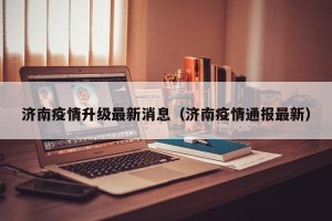 济南疫情升级最新消息（济南疫情通报最新）