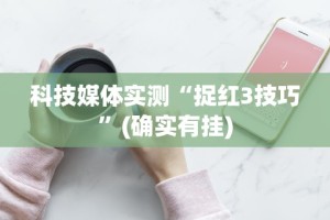 科技媒体实测“捉红3技巧”(确实有挂)