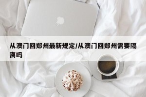 从澳门回郑州最新规定/从澳门回郑州需要隔离吗