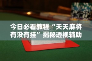 今日必看教程“天天麻将有没有挂”揭秘透视辅助万能挂