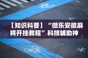 【知识科普】“微乐安徽麻将开挂教程”科技辅助神器手机版教程
