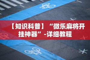 【知识科普】“微乐麻将开挂神器”-详细教程