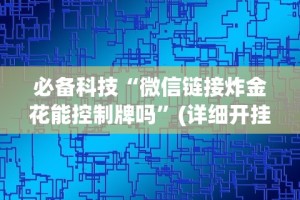 必备科技“微信链接炸金花能控制牌吗”(详细开挂教程)