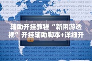 辅助开挂教程“新闲游透视”开挂辅助脚本+详细开挂