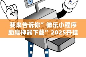 我来告诉你”微乐小程序助赢神器下载”2025开挂教程步骤
