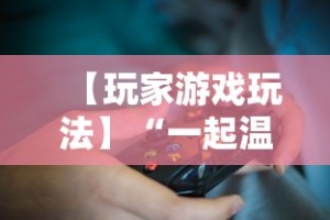 【玩家游戏玩法】“一起温州麻将有挂吗”揭秘透视辅助万能挂用法