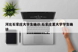 河北石家庄大学生确诊:石家庄某大学学生确诊