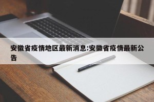 安徽省疫情地区最新消息:安徽省疫情最新公告