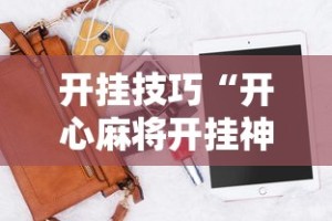 开挂技巧“开心麻将开挂神器下载软件”辅助工具插件,揭秘技巧开挂