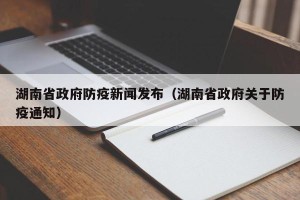 湖南省政府防疫新闻发布（湖南省政府关于防疫通知）