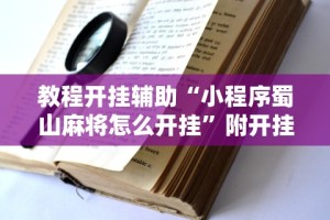 教程开挂辅助“小程序蜀山麻将怎么开挂”附开挂脚本详细步骤