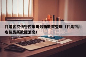 甘肃省疫情管控银川最新政策查询（甘肃银川疫情最新数据消息）