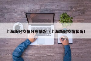 上海新冠疫情分布情况（上海新冠疫情状况）