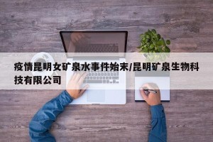疫情昆明女矿泉水事件始末/昆明矿泉生物科技有限公司