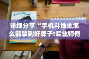 详细分享“手机斗地主怎么能拿到好牌子!专业师傅带你一起了解(确实有挂)