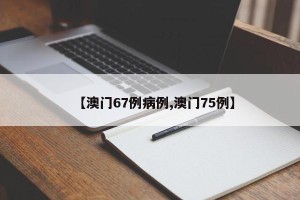 【澳门67例病例,澳门75例】