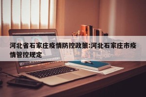河北省石家庄疫情防控政策:河北石家庄市疫情管控规定