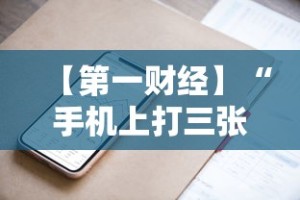 【第一财经】“手机上打三张怎么开挂”开挂方法