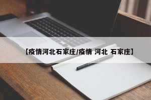 【疫情河北石家庄/疫情 河北 石家庄】