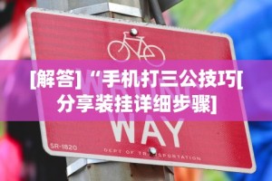 [解答]“手机打三公技巧[分享装挂详细步骤]