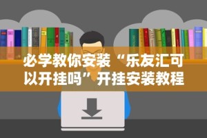 必学教你安装“乐友汇可以开挂吗”开挂安装教程