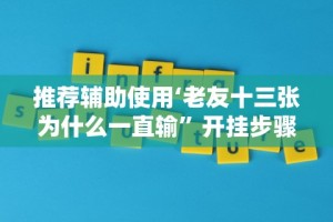 推荐辅助使用‘老友十三张为什么一直输”开挂步骤方法