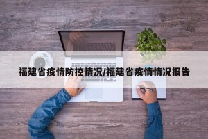 福建省疫情防控情况/福建省疫情情况报告