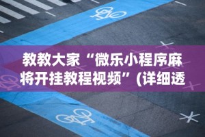 教教大家“微乐小程序麻将开挂教程视频”(详细透视教程)-知乎