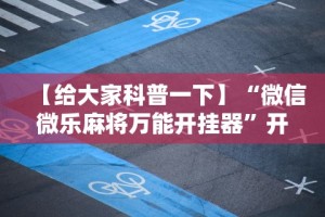 【给大家科普一下】“微信微乐麻将万能开挂器”开挂辅助脚本+详细开挂