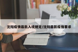 沈阳疫情最新入境规定/沈阳最新疫情要求
