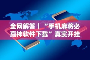全网解答｜“手机麻将必赢神软件下载”真实开挂技巧分享