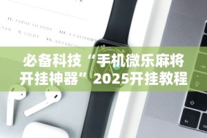 必备科技“手机微乐麻将开挂神器”2025开挂教程步骤