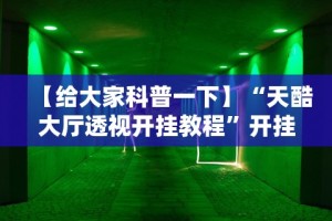 【给大家科普一下】“天酷大厅透视开挂教程”开挂方法