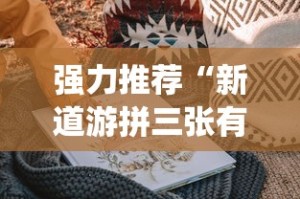 强力推荐“新道游拼三张有挂吗”(曝光透视必备猫腻)