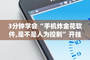 3分钟学会“手机炸金花软件,是不是人为控制”开挂(透视)辅助教程