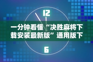 一分钟看懂“决胜麻将下载安装最新版”通用版下载教程!