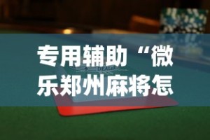 专用辅助“微乐郑州麻将怎么玩赢的多(详细透视开挂教程)