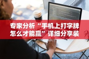 专家分析“手机上打字牌怎么才能赢”详细分享装挂