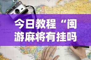 今日教程“闽游麻将有挂吗”2025开挂教程步骤