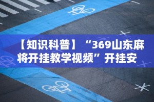 【知识科普】“369山东麻将开挂教学视频”开挂安装教程