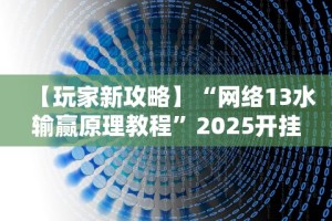 【玩家新攻略】“网络13水输赢原理教程”2025开挂教程步骤