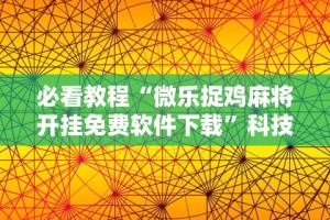 必看教程“微乐捉鸡麻将开挂免费软件下载”科技辅助神器手机版教程