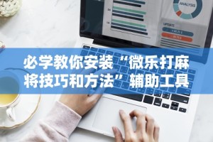 必学教你安装“微乐打麻将技巧和方法”辅助工具插件,揭秘技巧开挂