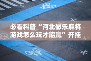 必看科普“河北微乐麻将游戏怎么玩才能赢”开挂辅助脚本+详细开挂