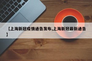 【上海新冠疫情通告发布,上海新冠最新通告】