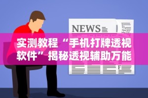实测教程“手机打牌透视软件”揭秘透视辅助万能挂用法