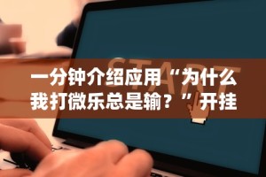 一分钟介绍应用“为什么我打微乐总是输？”开挂(透视)辅助教程