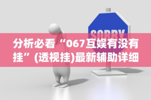 分析必看“067互娱有没有挂”(透视挂)最新辅助详细教程