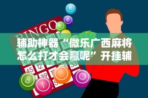 辅助神器“微乐广西麻将怎么打才会赢呢”开挂辅助详细步骤