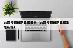 台湾疫情最新数据报告（台湾疫情最新数据消息新增）